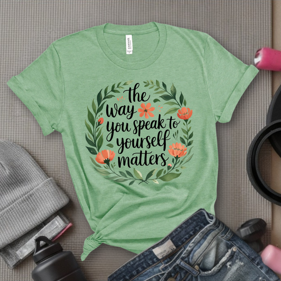 The Way You Speak To Yourself Matters T-shirt - Floral Women Saying Shirt - Self Love Inspirational Tee - Gift for Her - Bella Canvas 3001