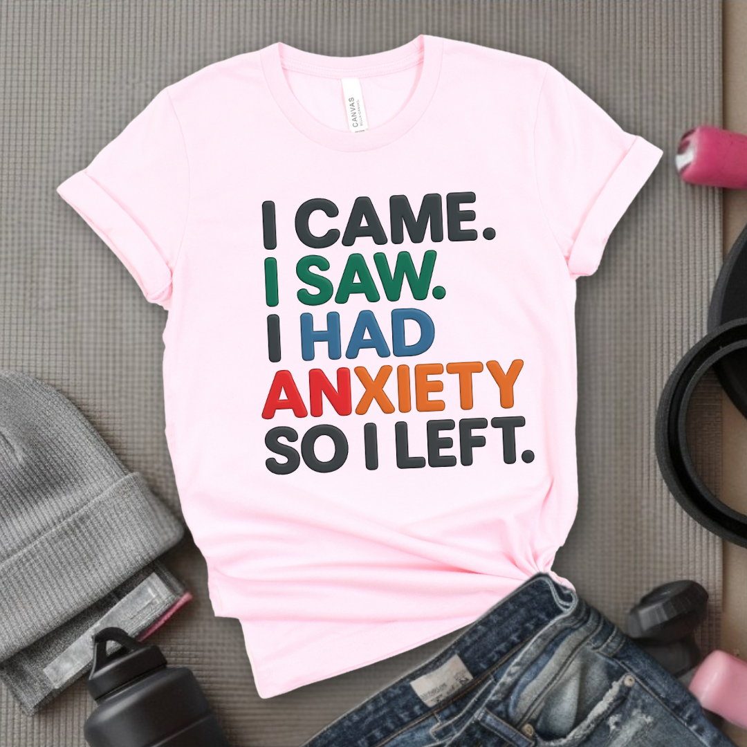 I Came I Saw. I Had Anxiety So I Left. - Women Empowerment Tee - Gift for Her - Bella Canvas 3001