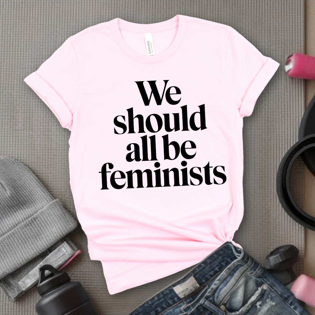 We Should All Be Feminists - Women Empowerment Tee - Gift for Her - Bella Canvas 3001
