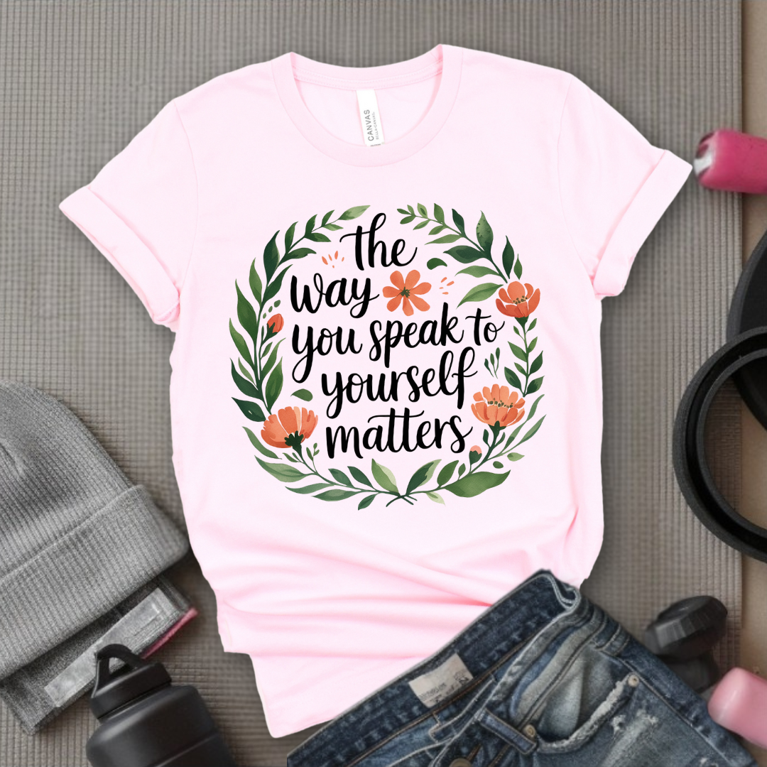 The Way You Speak To Yourself Matters T-shirt - Floral Women Saying Shirt - Self Love Inspirational Tee - Gift for Her - Bella Canvas 3001