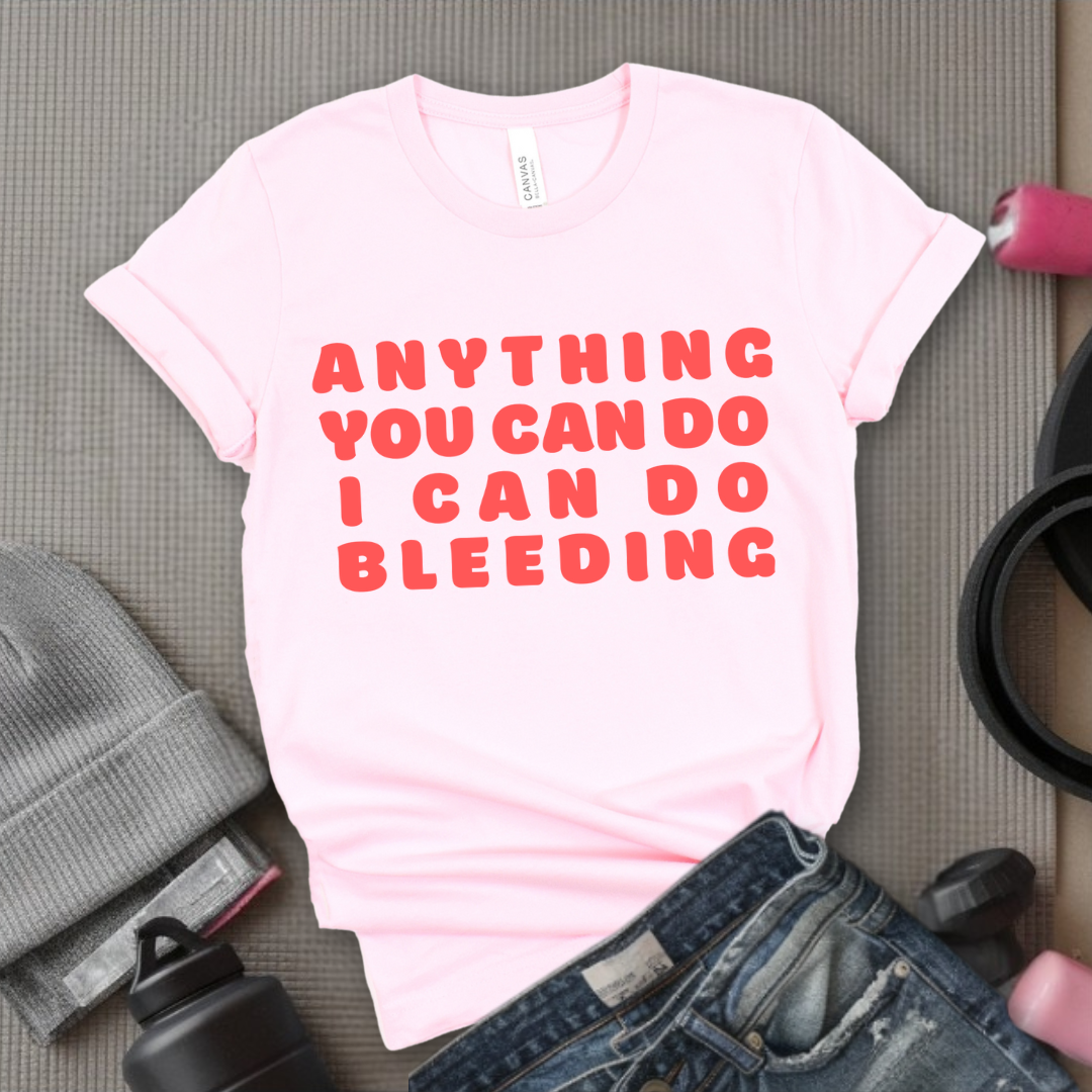 Anything You Can Do, I Can Do Bleeding Shirt - Feminist T-shirt - Feminism Shirt - Girl Power Tee - Gift for Yourself, Friends - Bella Canvas 3001