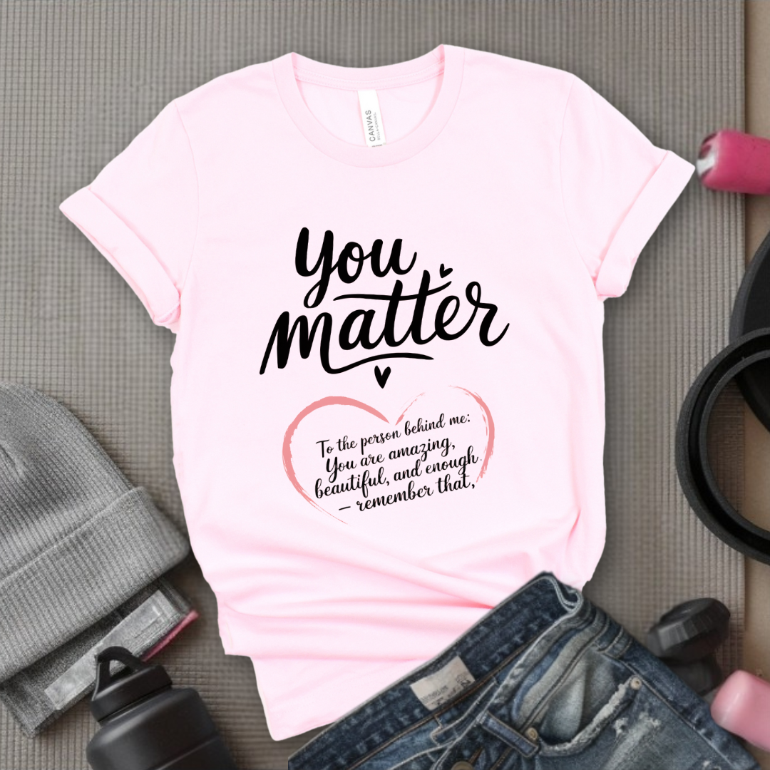 Dear Person Behind Me Shirt - You Matter Shirt - You Are Enough T-shirt - Mental Health Tee - Kindness Shirts - Equal Rights, Be Kind Shirt - Bella Canvas 3001