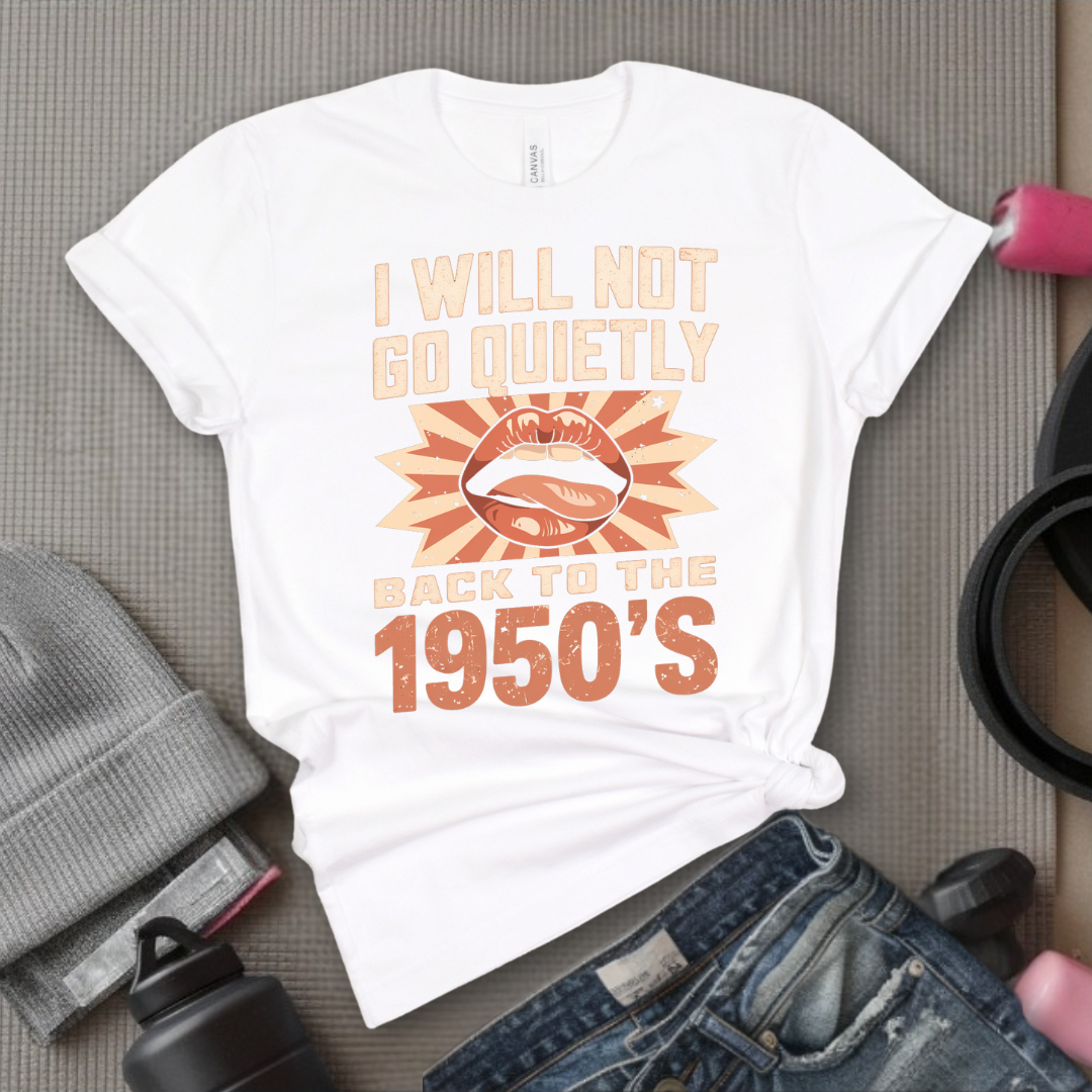 I Will Not Go Quietly Back To The 1950's - Girl Power Inspirational T-Shirt - Women Empowerment Tee - Gift for Her - Bella Canvas 3001