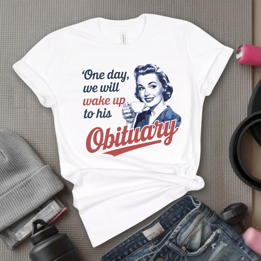 One Day We Will Wake Up His Obituary - Girl Power Inspirational T-Shirt - Women Empowerment Tee - Gift for Her - Bella Canvas 3001