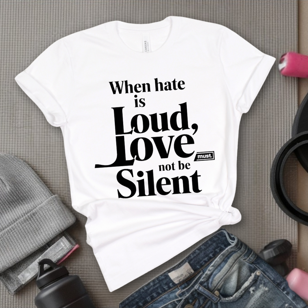 WHEN HATE IS LOUD, LOVE MUST NOT BE SILENT - Feminism Quote T-Shirt - Gift for Feminists - Bella Canvas 3001