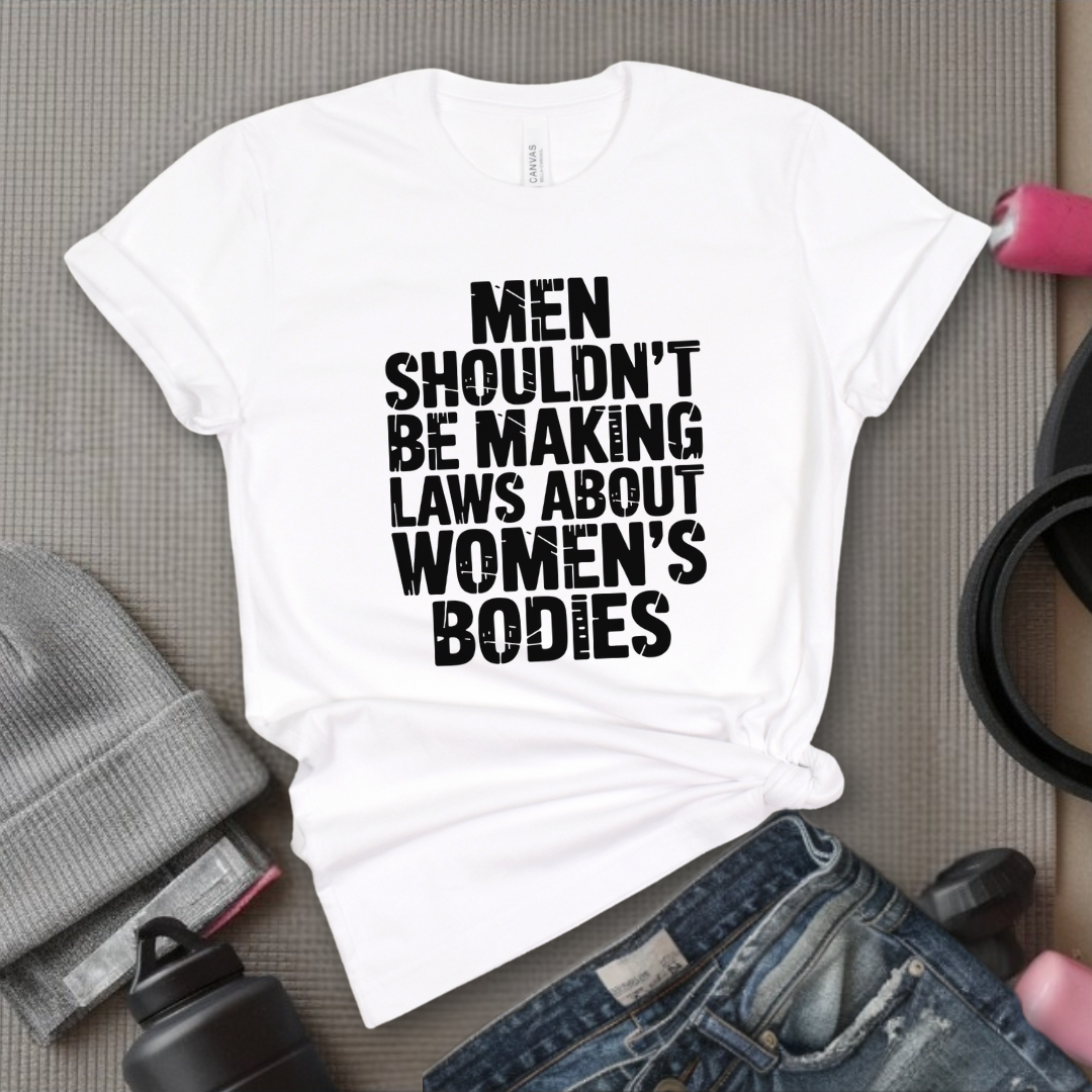 Men Shouldn't Making Laws About - Women Empowerment Tshirt - Gift for Strong Women, Feminists - Bella Canvas 3001