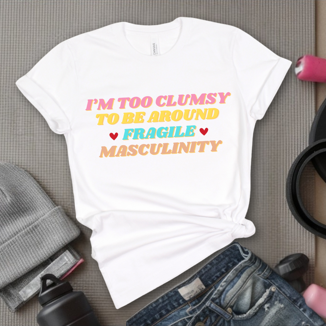 I'm Too Clumsy To Be Around Fragile Masculinity Shirt - Feminist T-shirt - Funny Empowerment Tee - Gift for Woman - Bella Canvas 3001