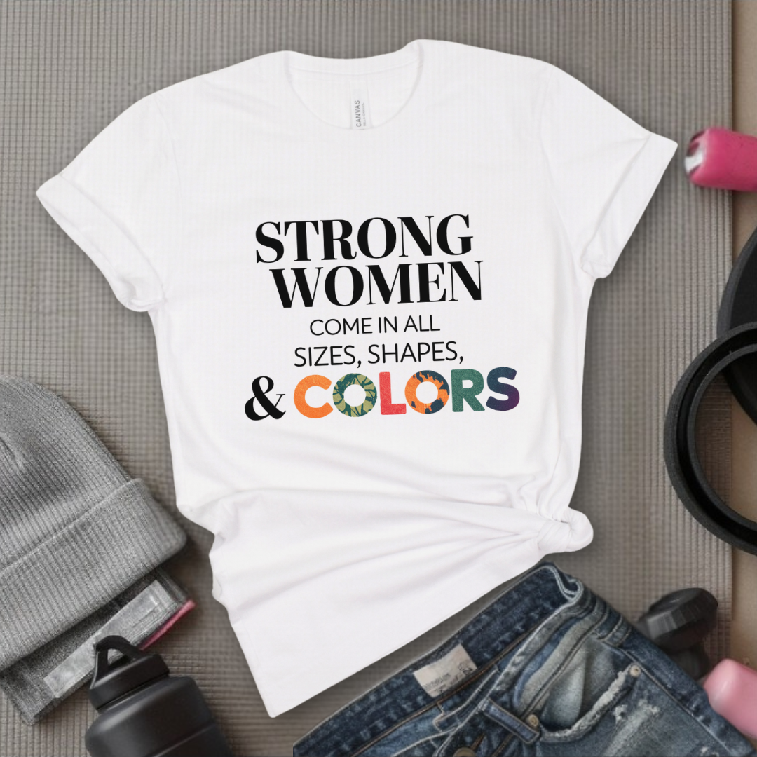 Strong Women Come in All Sizes Shapes and Colors - Feminist T-Shirt - Women Empowerment Tee - Bella Canvas 3001