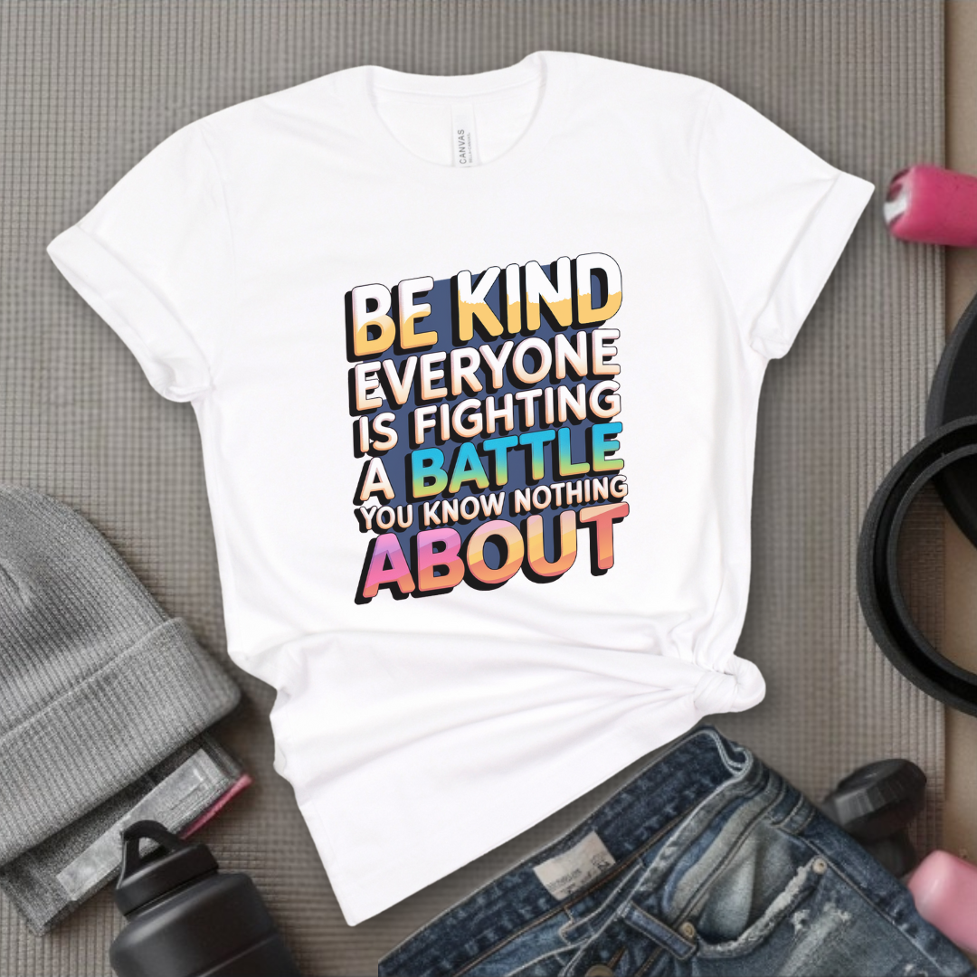Be Kind Everyone Is Fighting A Battle You Know Nothing About - Women Empowerment Tshirt - Gift for Strong Women, Feminists - Bella Canvas 3001
