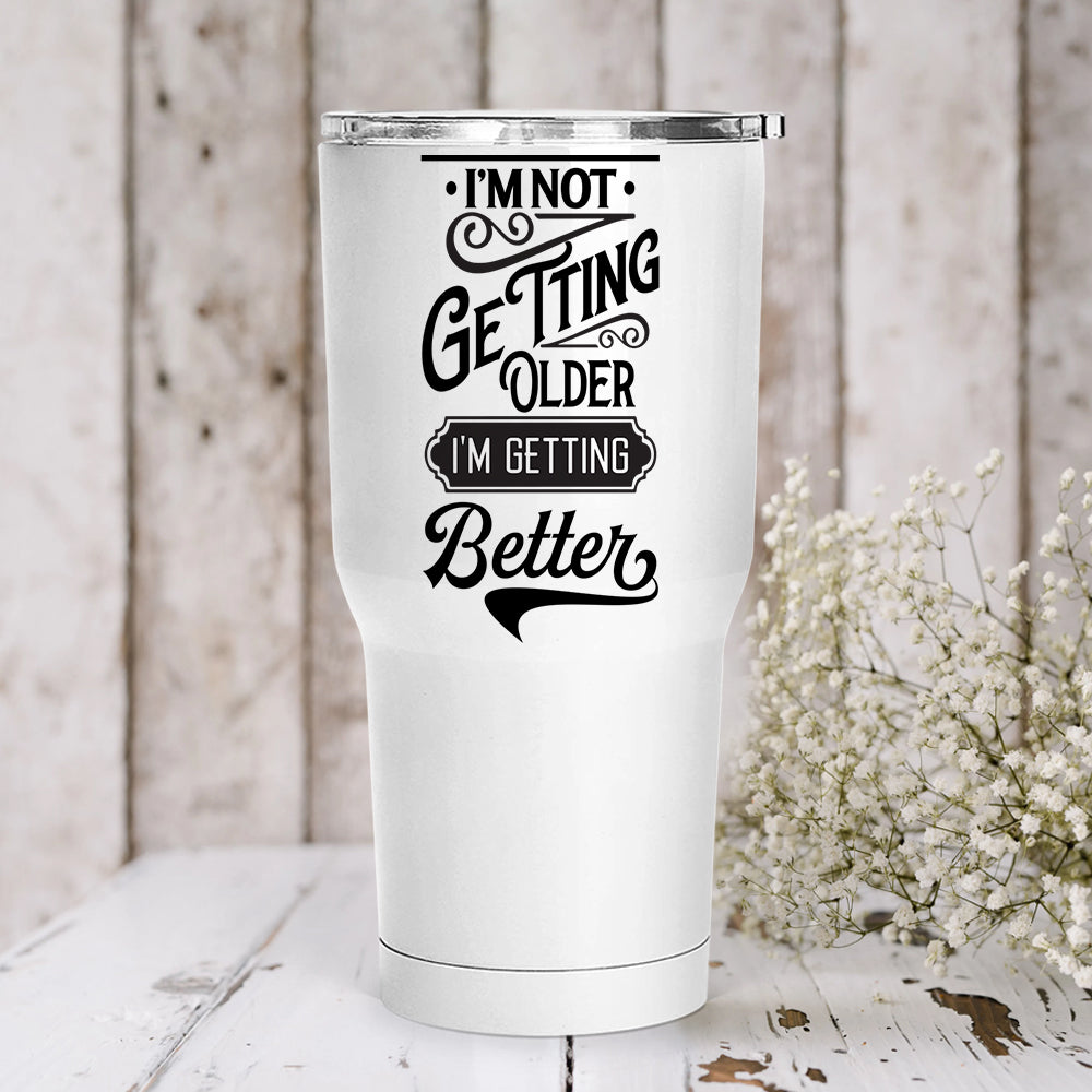 I'm Not Getting Older I'm Getting Better Tumbler Birthday Gift
