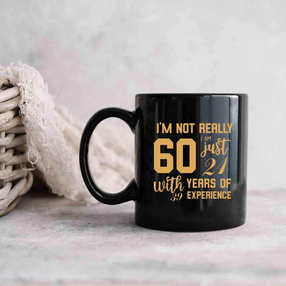 I'm Not Really 60 I'm Just 21 With 39 Years Of Experience Custom Black Mug Birthday Gift