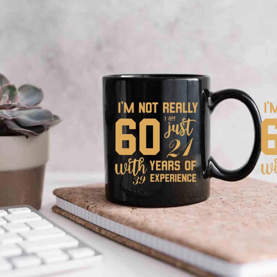 I'm Not Really 60 I'm Just 21 With 39 Years Of Experience Custom Black Mug Birthday Gift