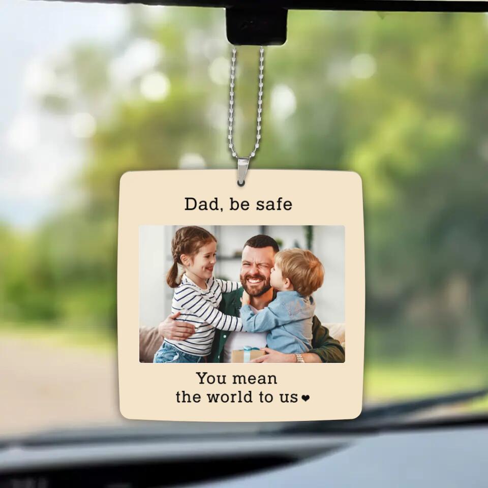 Dad Be Safe You Mean The World To Us - Personalized Upload Photo Car Ornament