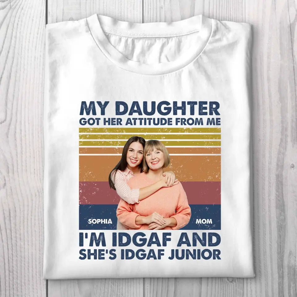 My Daughter Got Her Attitude from Me, I'm IDGAF - Personalized T-shirt - Mother's Day Gift