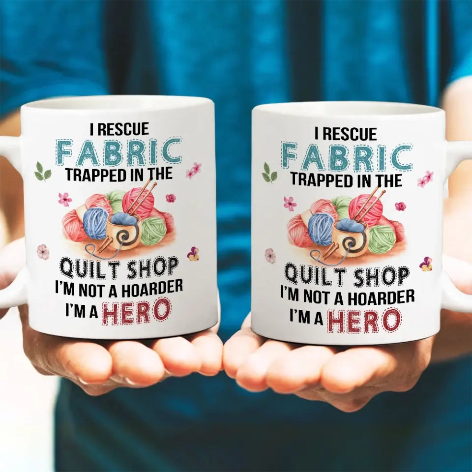 I Rescue Fabric Trapped In The Quilt Shop - Funny Coffee 11oz, 15oz Mug - Gift for Quilting Lovers