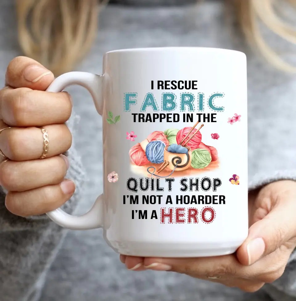 I Rescue Fabric Trapped In The Quilt Shop - Funny Coffee 11oz, 15oz Mug - Gift for Quilting Lovers