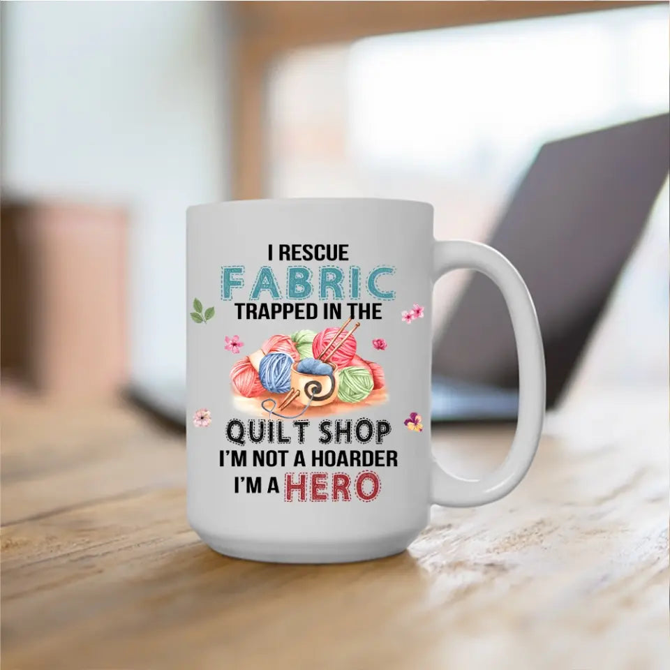 I Rescue Fabric Trapped In The Quilt Shop - Funny Coffee 11oz, 15oz Mug - Gift for Quilting Lovers