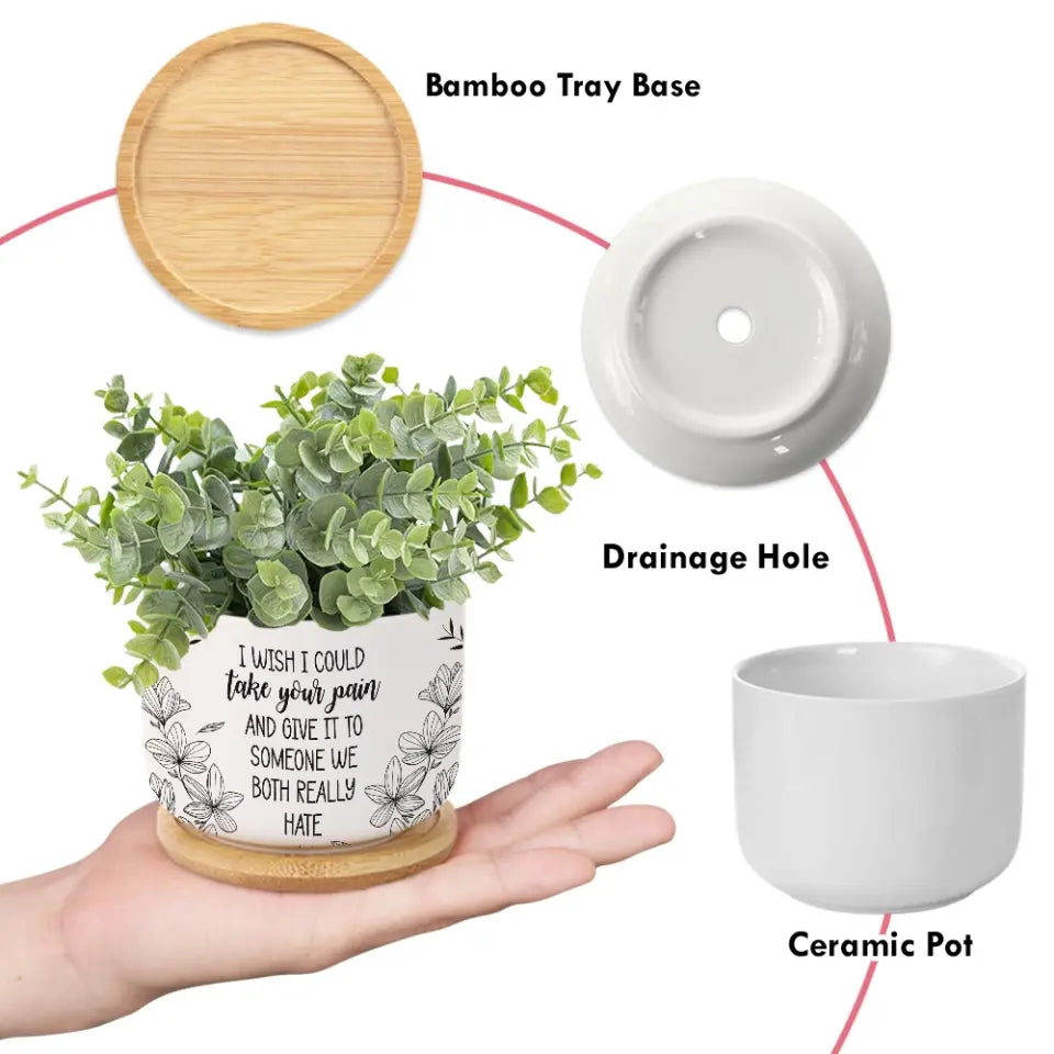 I Wish I Could Take Your Pain - Personalized Ceramic Plant Pot - Motivational Gift