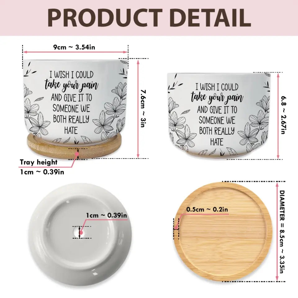 I Wish I Could Take Your Pain - Personalized Ceramic Plant Pot - Motivational Gift