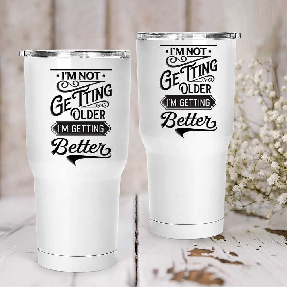 I'm Not Getting Older I'm Getting Better Tumbler Birthday Gift