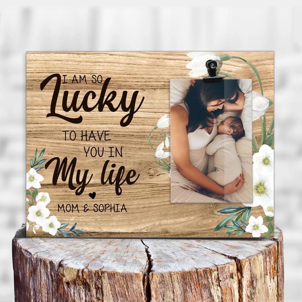 I'm So Lucky To Have You In My Life Custom Photo Frame Gift For Mom