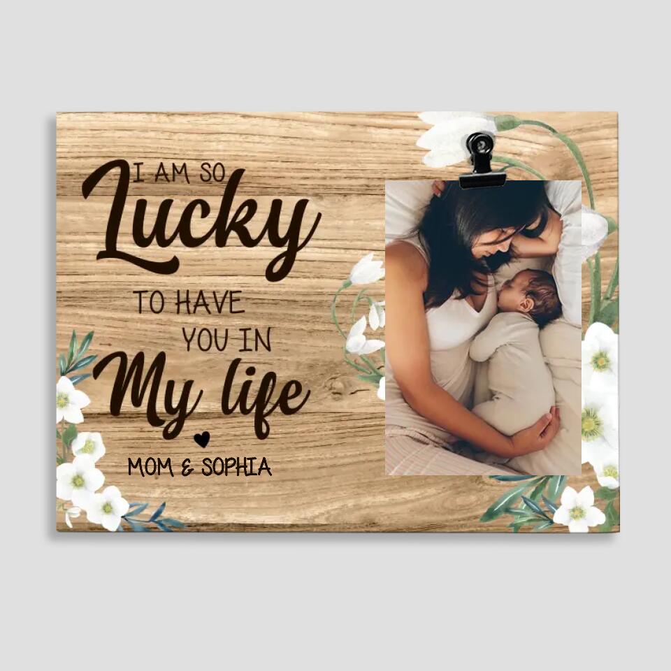 I'm So Lucky To Have You In My Life Custom Photo Frame Gift For Mom