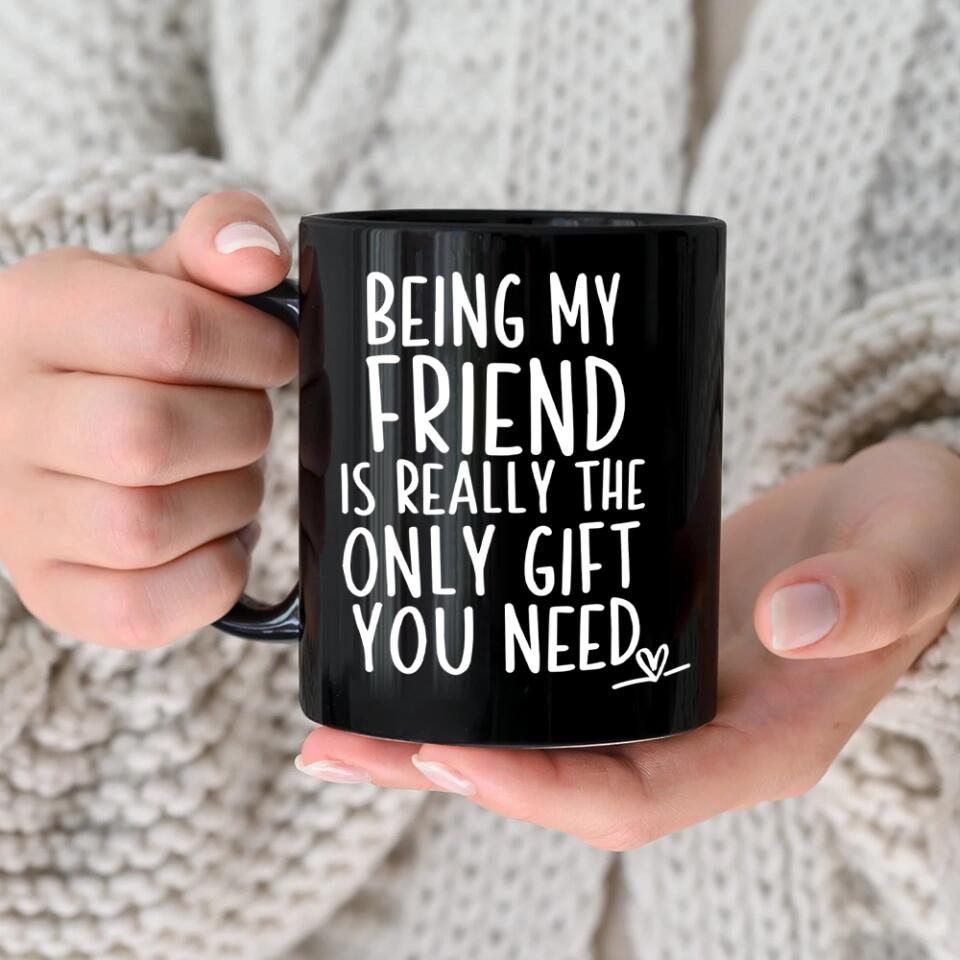 Being My Friend Is The Only Gift You Really Need - Black Mug - Christmas Gift For Friends