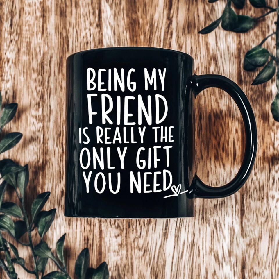 Being My Friend Is The Only Gift You Really Need - Black Mug - Christmas Gift For Friends