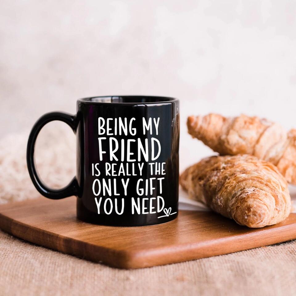 Being My Friend Is The Only Gift You Really Need - Black Mug - Christmas Gift For Friends