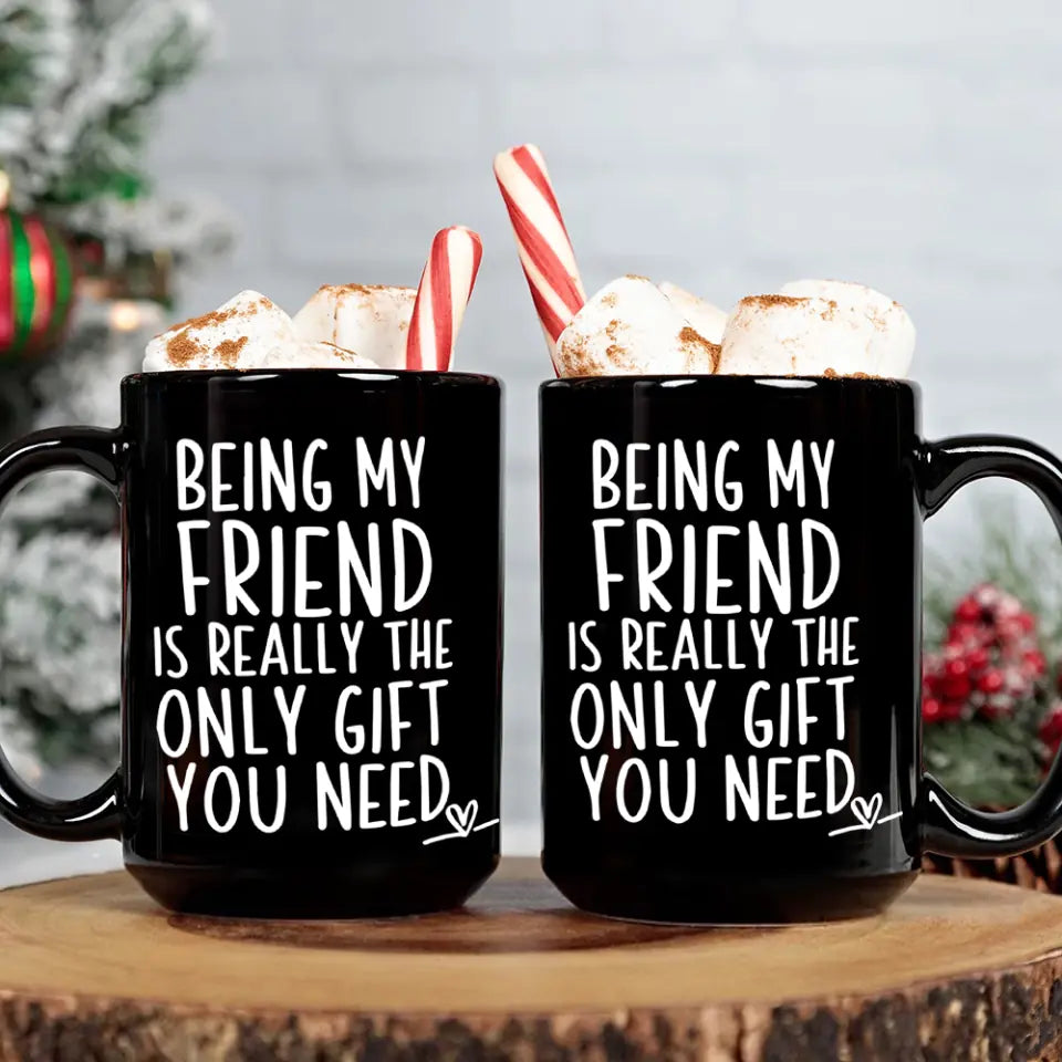 Being My Friend Is The Only Gift You Really Need - Black Mug - Christmas Gift For Friends