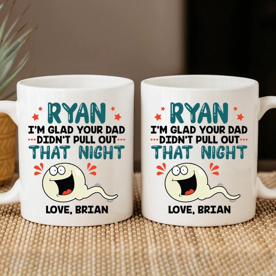 I'm Glad Your Dad Didn't Pull Out That Night - Personalized Mug - Gift For Friends Dirty Sant Gifts