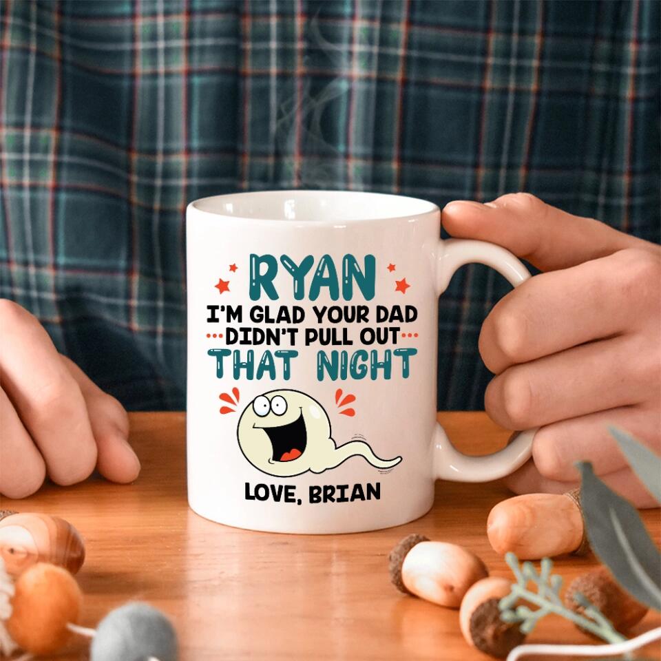 I'm Glad Your Dad Didn't Pull Out That Night - Personalized Mug - Gift For Friends Dirty Sant Gifts