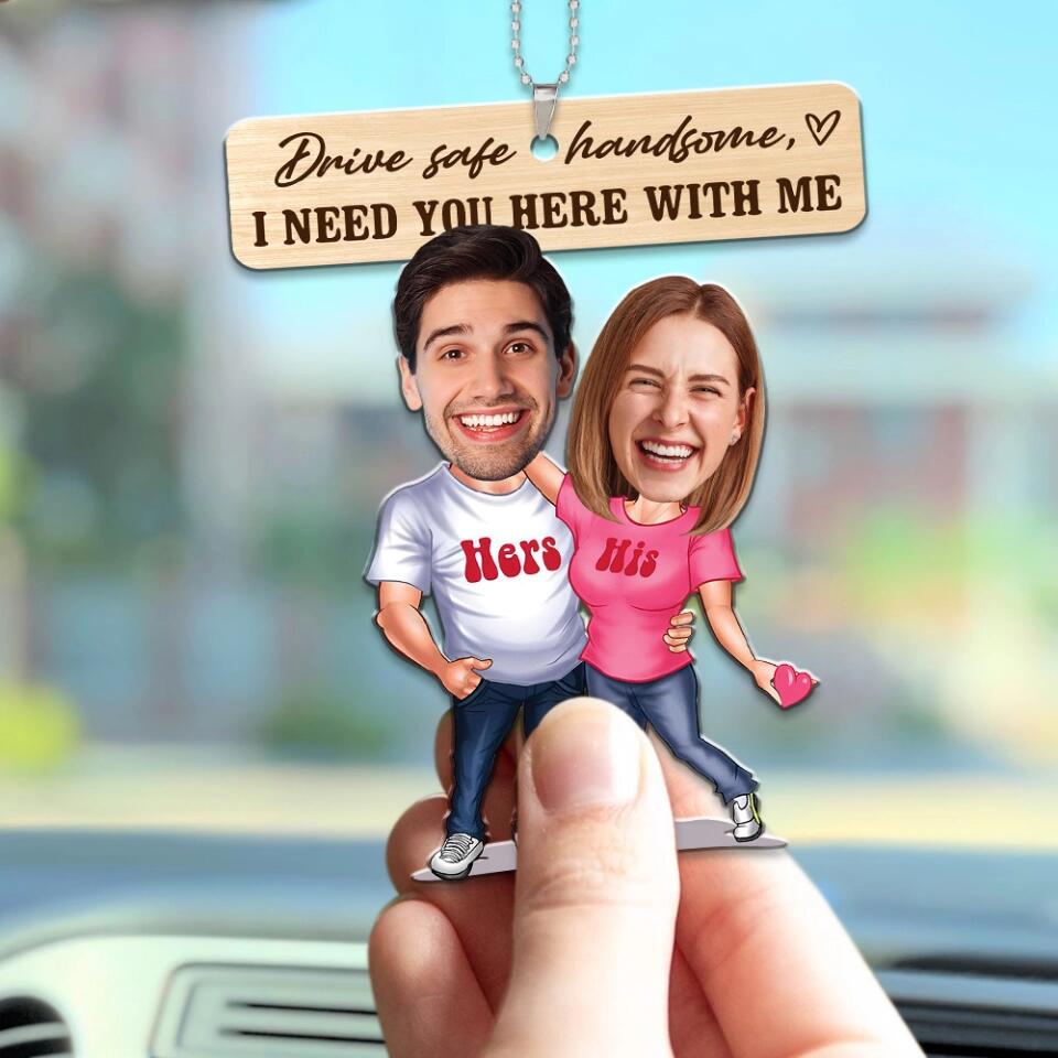 Drive Safe Handsome I Need You Here With Me - Custom Face Car Ornament - Best Gift for Him Couple - 212IHPBNOR623