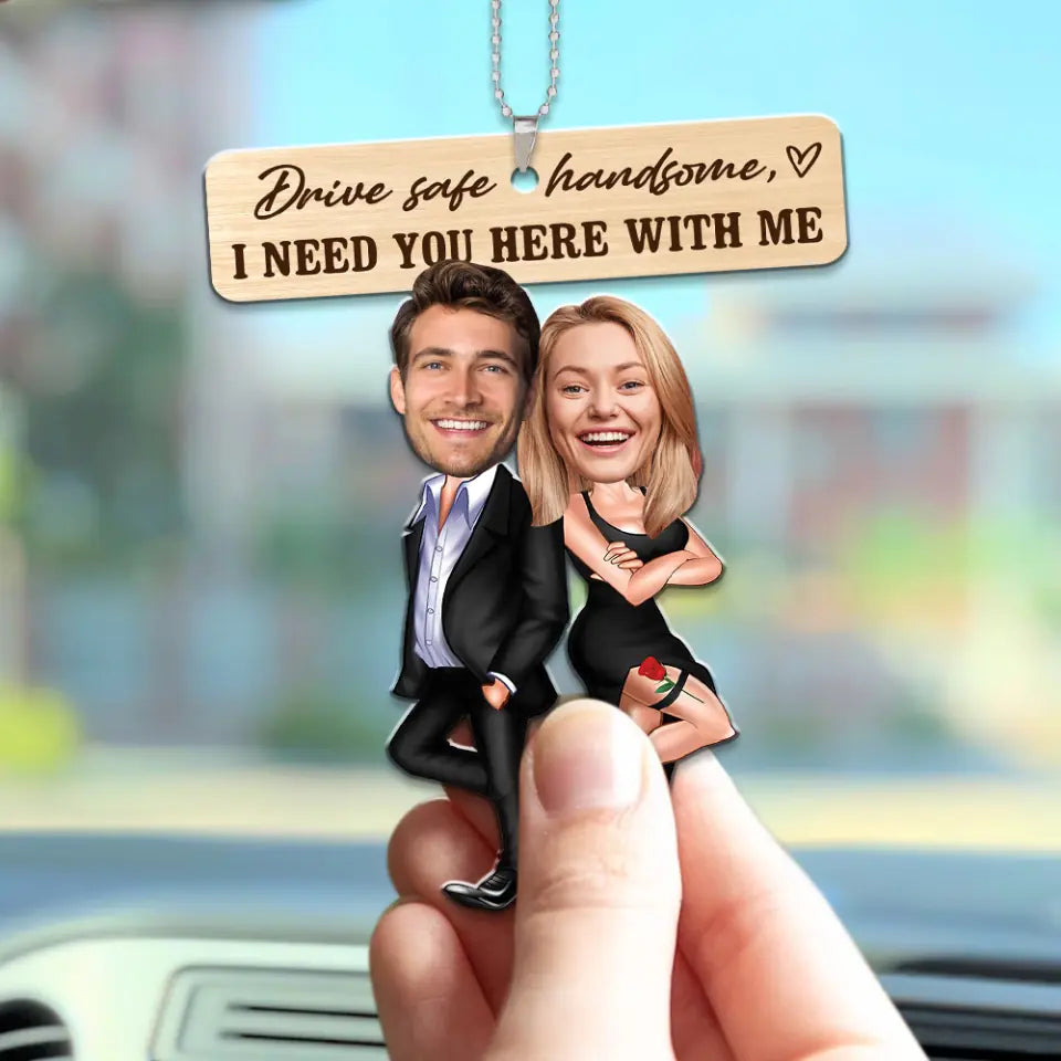 Drive Safe Handsome I Need You Here With Me - Custom Face Car Ornament - Best Gift for Him Couple - 212IHPBNOR623