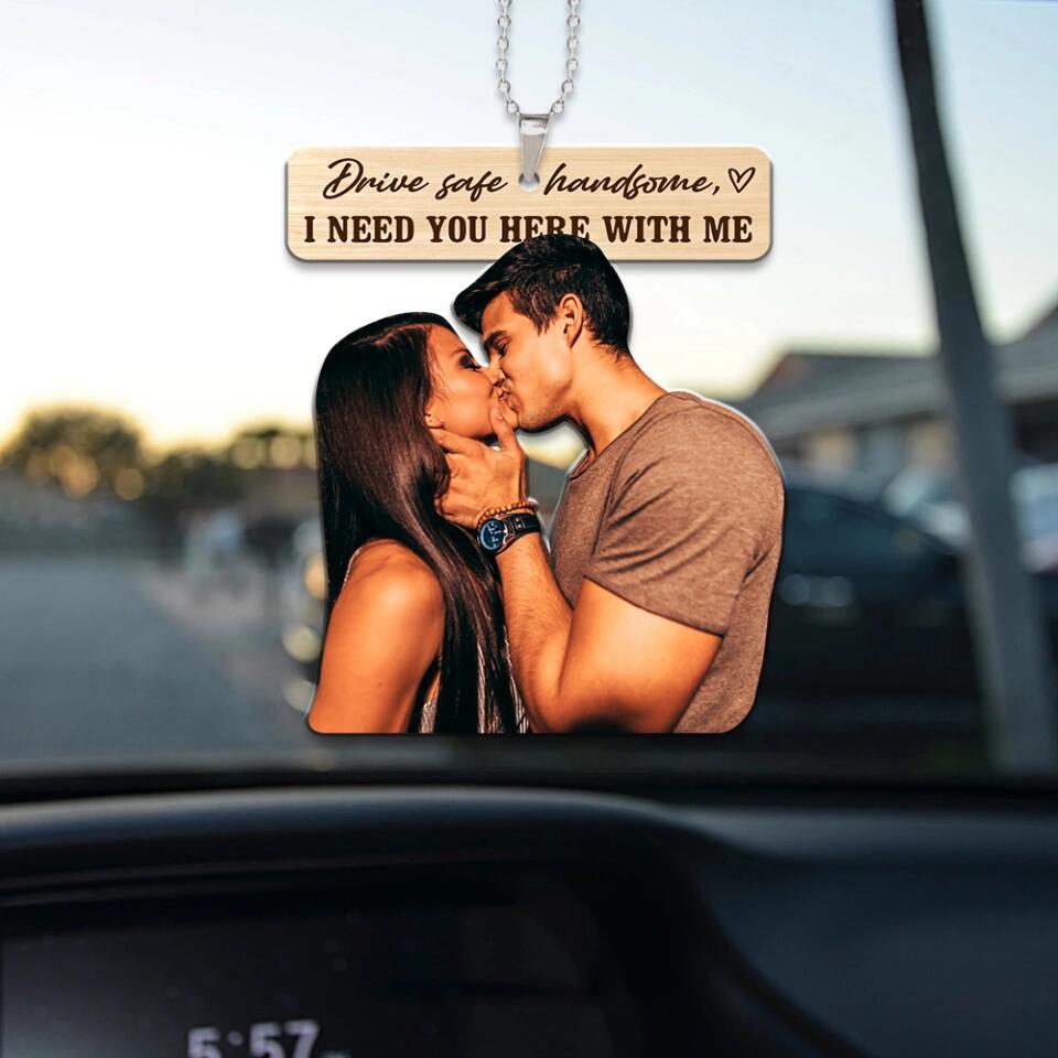 Drive Safe Handsome I Need You Here With Me - Custom Face Car Ornament - Best Gift for Him Couple - 212IHPBNOR623