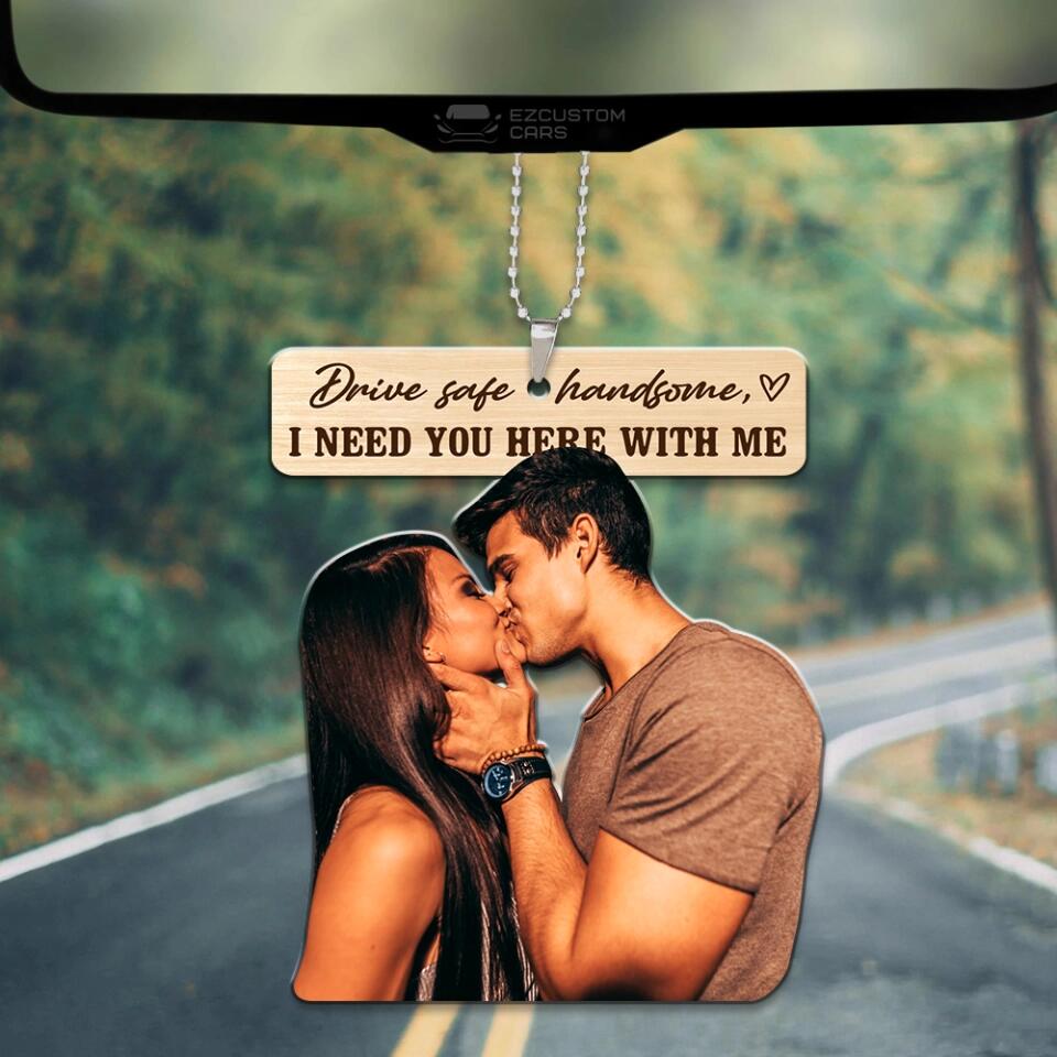 Drive Safe Handsome I Need You Here With Me - Custom Face Car Ornament - Best Gift for Him Couple - 212IHPBNOR623
