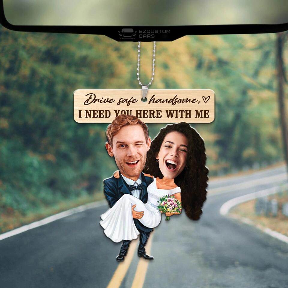 Drive Safe Handsome I Need You Here With Me - Custom Face Car Ornament - Best Gift for Him Couple - 212IHPBNOR623