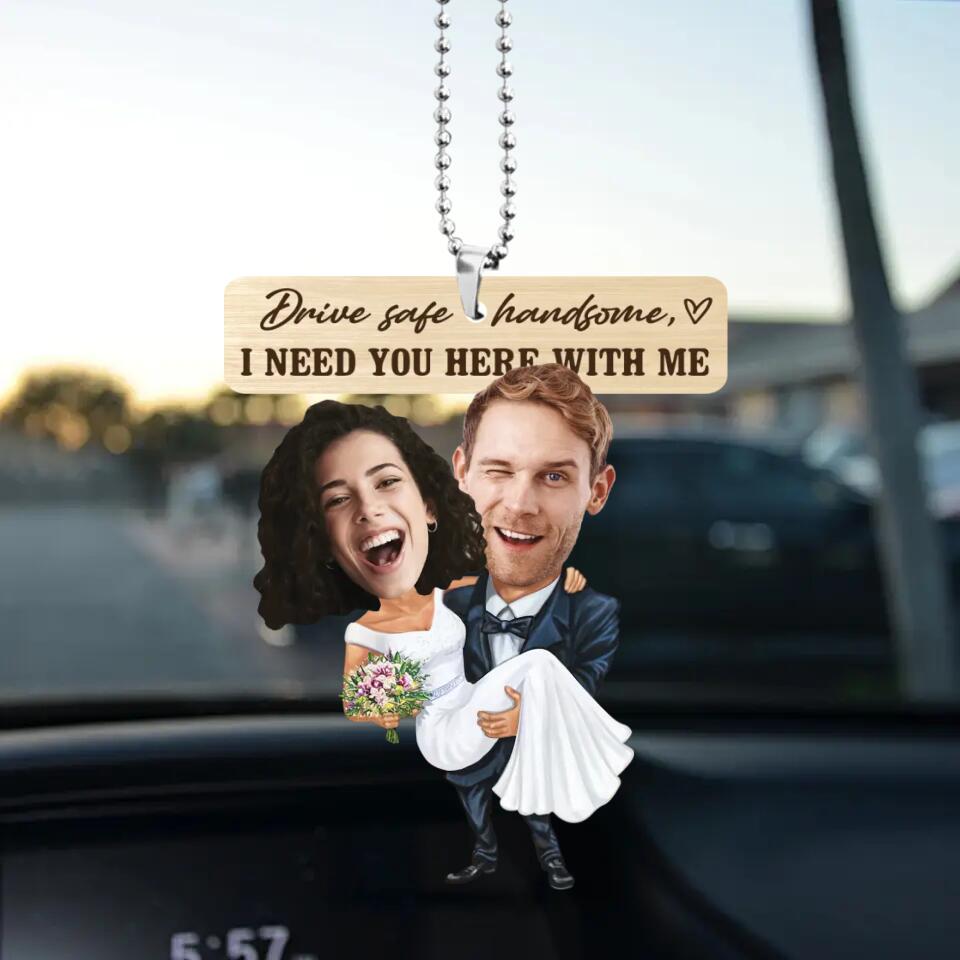 Drive Safe Handsome I Need You Here With Me - Custom Face Car Ornament - Best Gift for Him Couple - 212IHPBNOR623