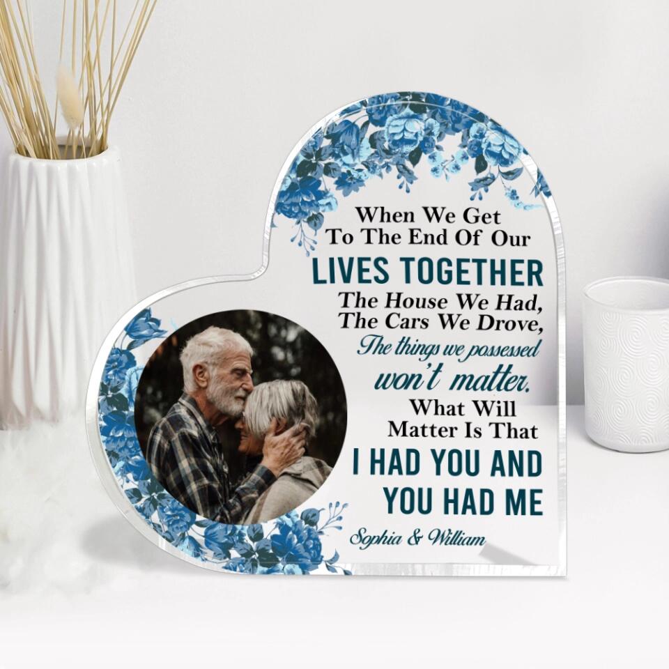 When We Get To The End Of Our Live Together, I Had You And You Had Me - Best Anniversary, Birthday Gift for Parents, Grandparents - 212IHNVSAP959