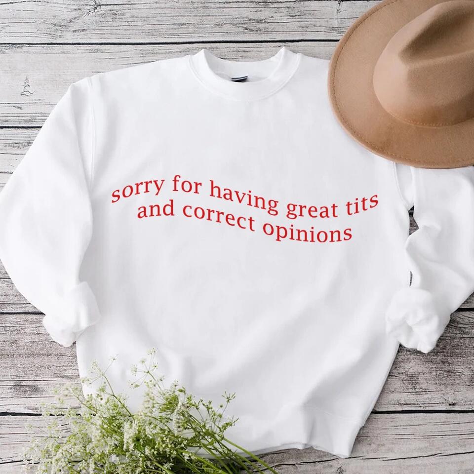 Sorry For Having Great Tits and Correct Opinions - Funny Tshirt Sweater - Best Funny Sorry Gifts For Him Husband - 301IHPVSTS032