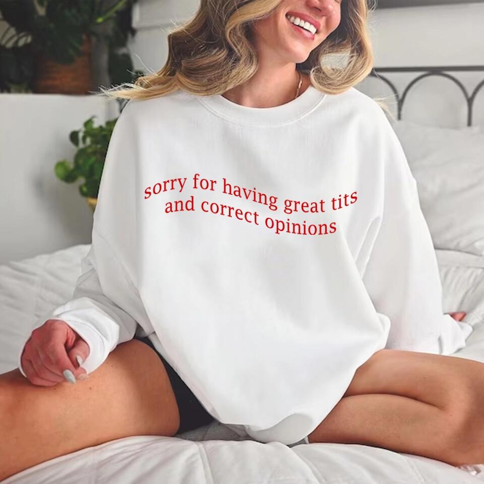 Sorry For Having Great Tits and Correct Opinions - Funny Tshirt Sweater - Best Funny Sorry Gifts For Him Husband - 301IHPVSTS032