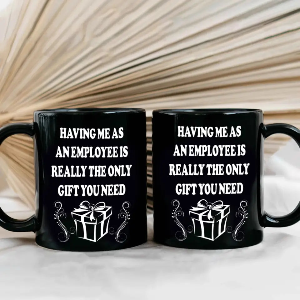 Having Me As An Employee Is The Really Gift You Need, Ceramic Black Mug, Gift For Your Boss from Staff