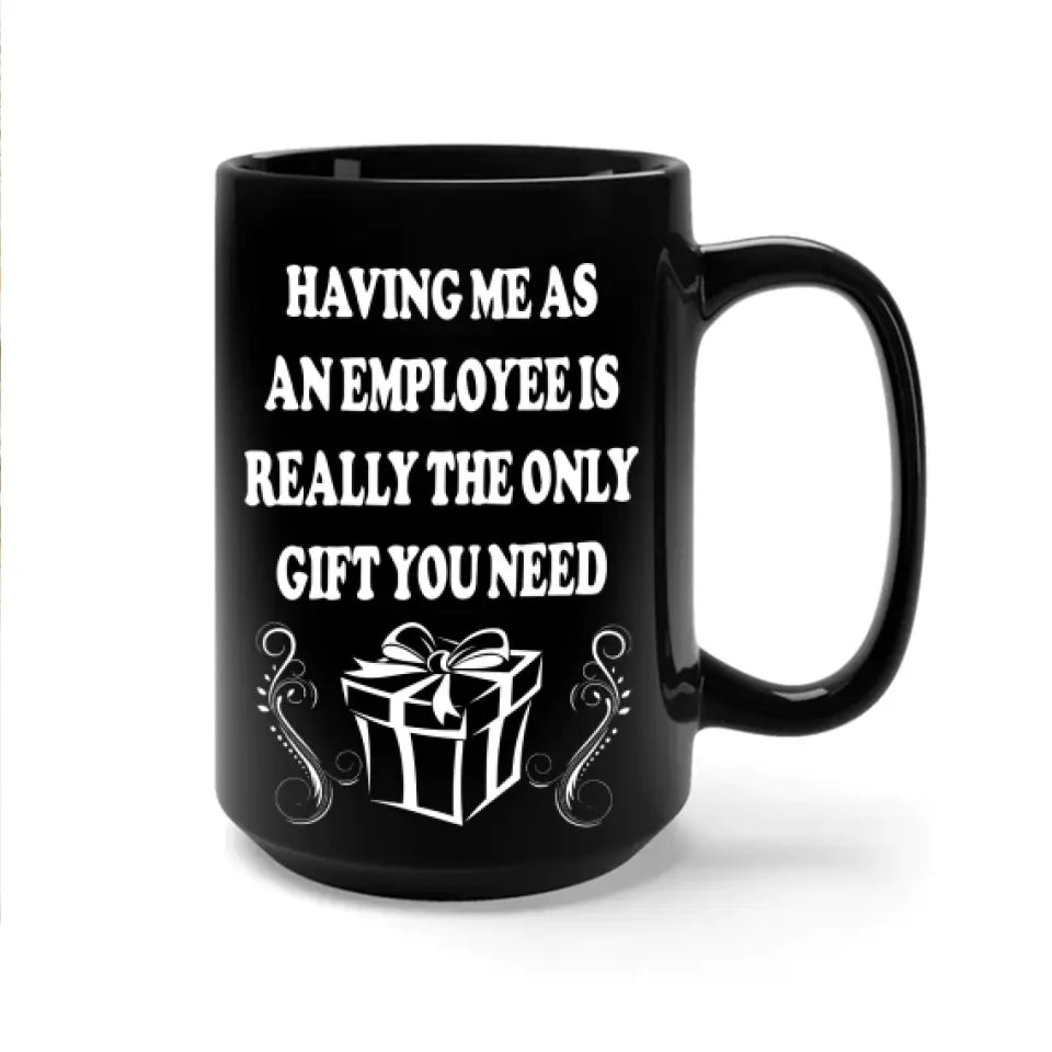 Having Me As An Employee Is The Really Gift You Need, Ceramic Black Mug, Gift For Your Boss from Staff