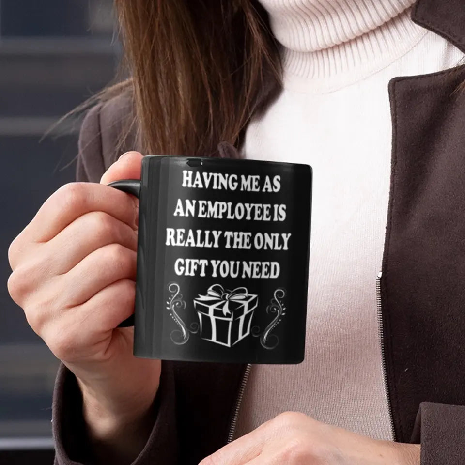 Having Me As An Employee Is The Really Gift You Need, Ceramic Black Mug, Gift For Your Boss from Staff