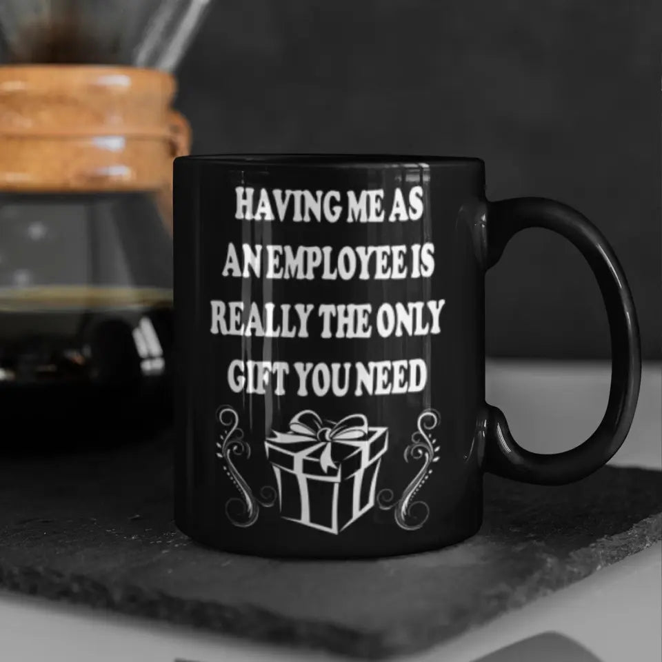 Having Me As An Employee Is The Really Gift You Need, Ceramic Black Mug, Gift For Your Boss from Staff