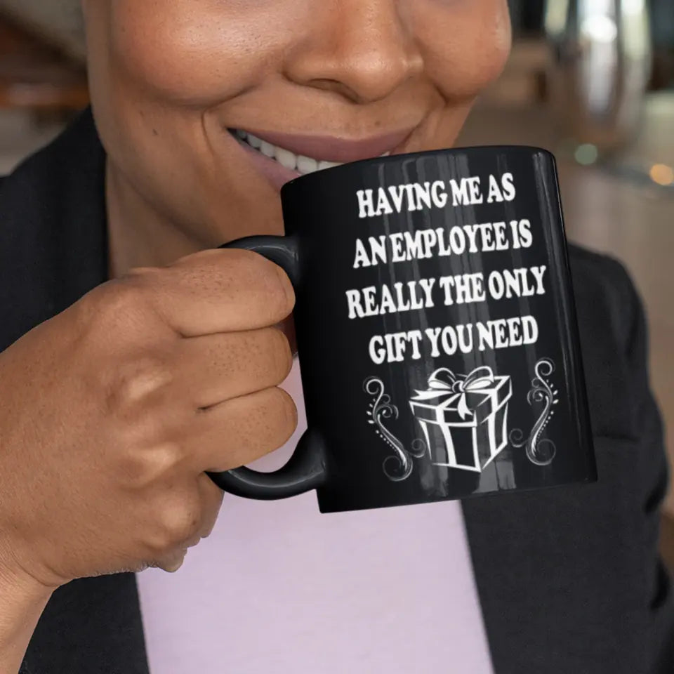 Having Me As An Employee Is The Really Gift You Need, Ceramic Black Mug, Gift For Your Boss from Staff