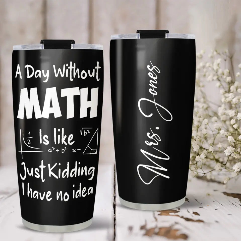 A Day Without Math Is Like - Personalized Stainless 20oz Tumbler - Gifts For Teacher Women Men From Student Graduation Appreciation Presents Math Classroom Decorations For Teachers - 305IHPNPTU549