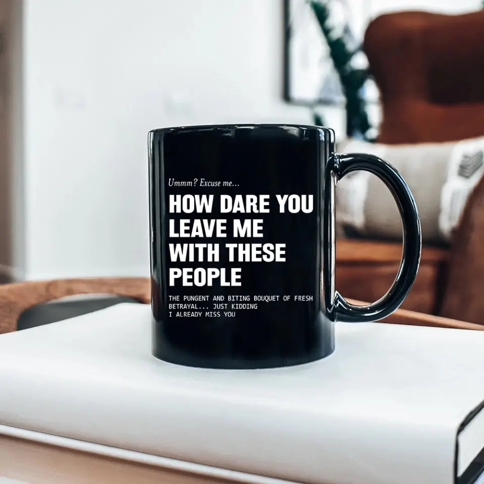 How Dare You Leave Me With These People Black Mug