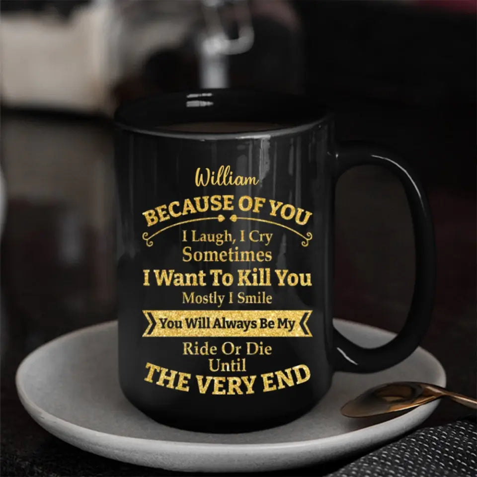 Because of You I Laugh I Cry You Will Be My Ride Or Die - Ceramic Black Coffee Mug - Gift For BFF