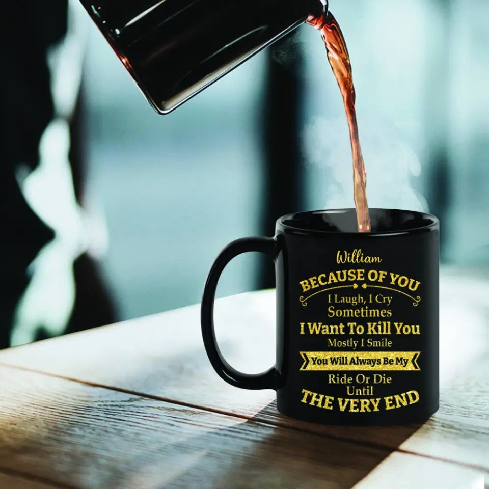 Because of You I Laugh I Cry You Will Be My Ride Or Die - Ceramic Black Coffee Mug - Gift For BFF